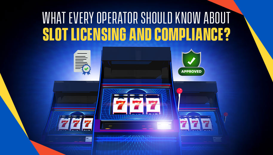 WHAT EVERY OPERATOR SHOULD KNOW ABOUT SLOT LICENSING AND COMPLIANCE?
